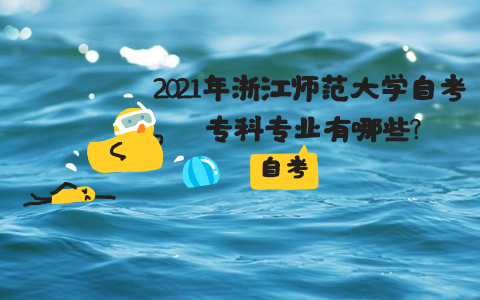 2021年浙江師范大學(xué)自考專科專業(yè)有哪些?