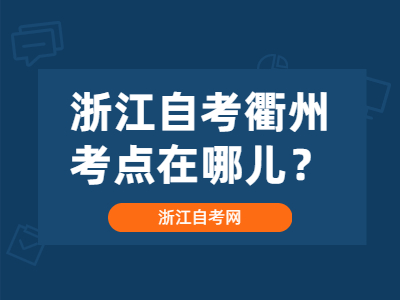 浙江自考衢州考點在哪兒？